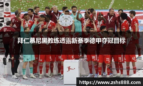 拜仁慕尼黑教练透露新赛季德甲夺冠目标