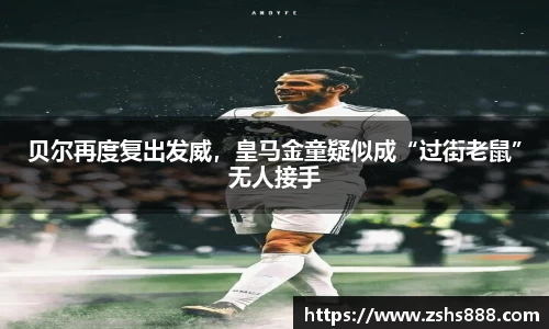 贝尔再度复出发威，皇马金童疑似成“过街老鼠”无人接手