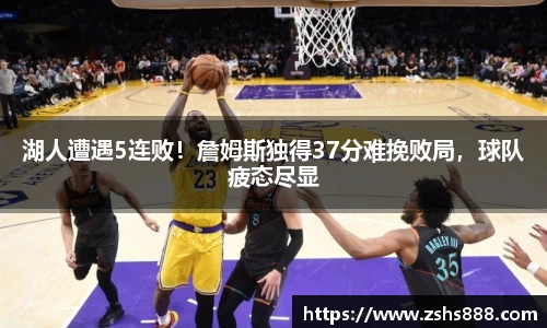 湖人遭遇5连败！詹姆斯独得37分难挽败局，球队疲态尽显