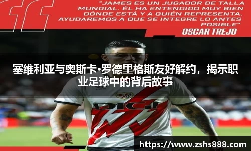 塞维利亚与奥斯卡·罗德里格斯友好解约，揭示职业足球中的背后故事