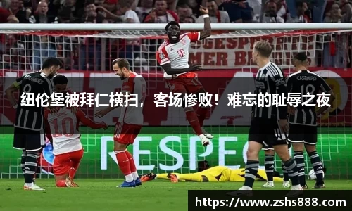 纽伦堡被拜仁横扫，客场惨败！难忘的耻辱之夜