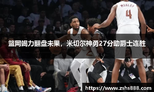 篮网竭力翻盘未果，米切尔神勇27分助爵士连胜