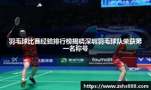羽毛球比赛经验排行榜揭晓深圳羽毛球队荣获第一名称号