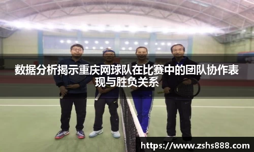 数据分析揭示重庆网球队在比赛中的团队协作表现与胜负关系