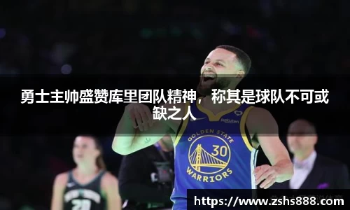 勇士主帅盛赞库里团队精神，称其是球队不可或缺之人