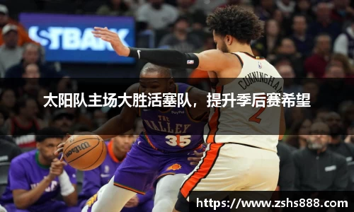 太阳队主场大胜活塞队，提升季后赛希望