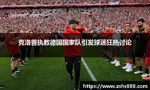 克洛普执教德国国家队引发球迷狂热讨论