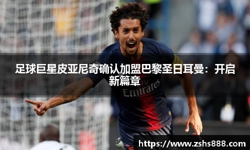足球巨星皮亚尼奇确认加盟巴黎圣日耳曼：开启新篇章