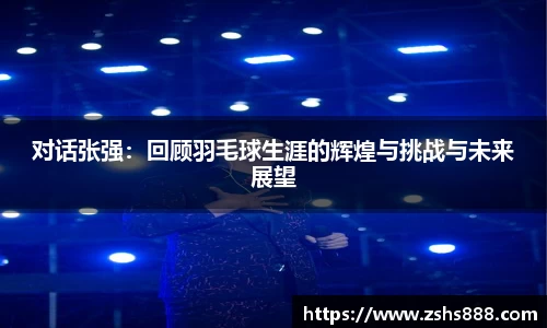 对话张强：回顾羽毛球生涯的辉煌与挑战与未来展望