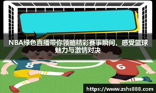 NBA绿色直播带你领略精彩赛事瞬间，感受篮球魅力与激情对决