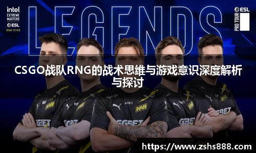 CSGO战队RNG的战术思维与游戏意识深度解析与探讨