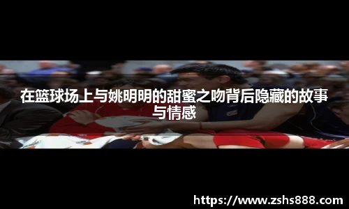 在篮球场上与姚明明的甜蜜之吻背后隐藏的故事与情感