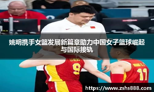 姚明携手女篮发展新篇章助力中国女子篮球崛起与国际接轨