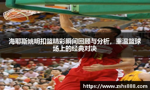 海耶斯姚明扣篮精彩瞬间回顾与分析，重温篮球场上的经典对决