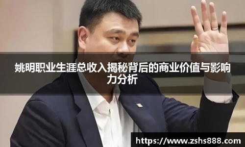 姚明职业生涯总收入揭秘背后的商业价值与影响力分析