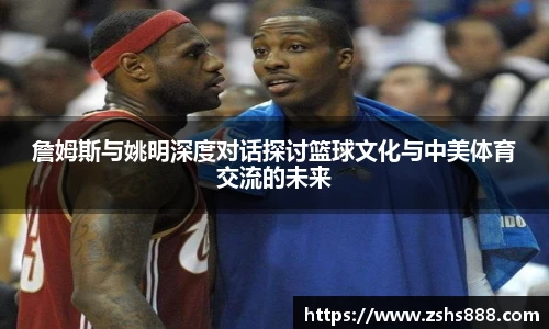 詹姆斯与姚明深度对话探讨篮球文化与中美体育交流的未来
