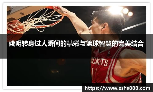 姚明转身过人瞬间的精彩与篮球智慧的完美结合