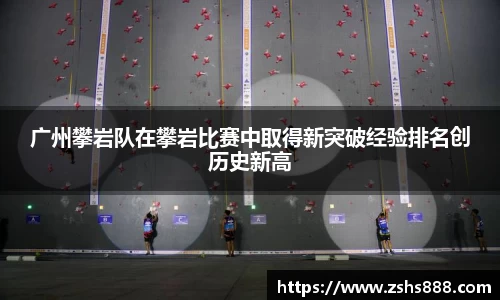 广州攀岩队在攀岩比赛中取得新突破经验排名创历史新高