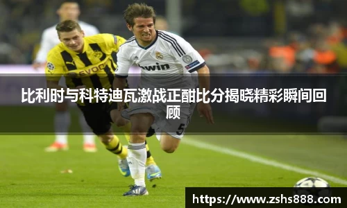 比利时与科特迪瓦激战正酣比分揭晓精彩瞬间回顾