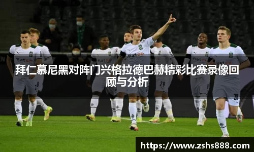 拜仁慕尼黑对阵门兴格拉德巴赫精彩比赛录像回顾与分析