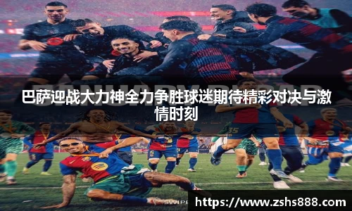 巴萨迎战大力神全力争胜球迷期待精彩对决与激情时刻