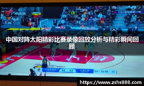 中国对阵太阳精彩比赛录像回放分析与精彩瞬间回顾