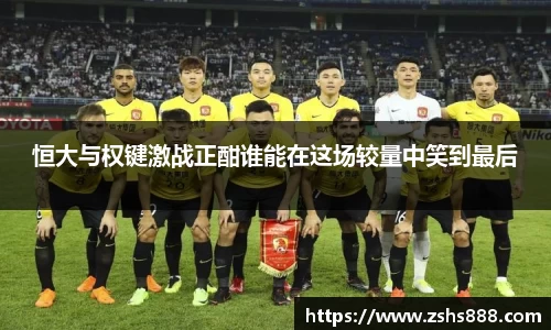 恒大与权键激战正酣谁能在这场较量中笑到最后
