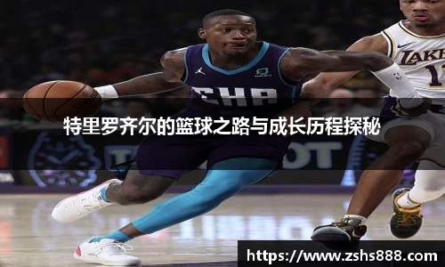 特里罗齐尔的篮球之路与成长历程探秘