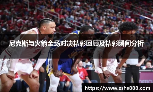 尼克斯与火箭全场对决精彩回顾及精彩瞬间分析