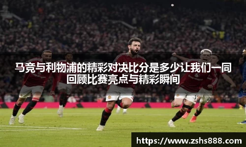 马竞与利物浦的精彩对决比分是多少让我们一同回顾比赛亮点与精彩瞬间