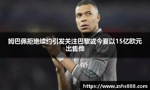 姆巴佩拒绝续约引发关注巴黎或今夏以15亿欧元出售他