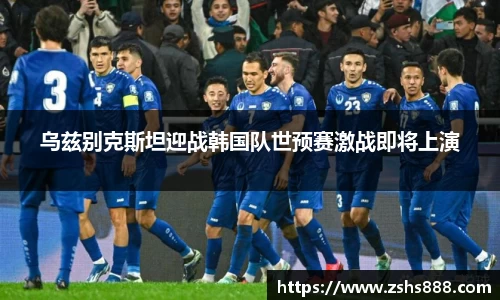 乌兹别克斯坦迎战韩国队世预赛激战即将上演