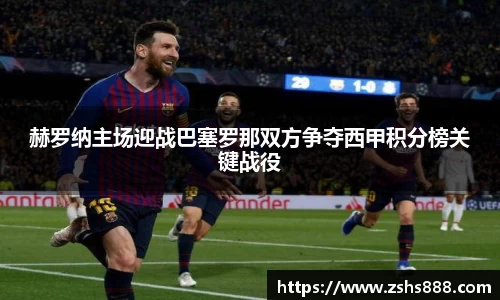 赫罗纳主场迎战巴塞罗那双方争夺西甲积分榜关键战役