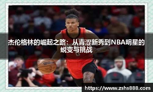 杰伦格林的崛起之路：从青涩新秀到NBA明星的蜕变与挑战