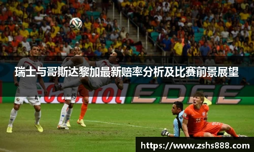 瑞士与哥斯达黎加最新赔率分析及比赛前景展望