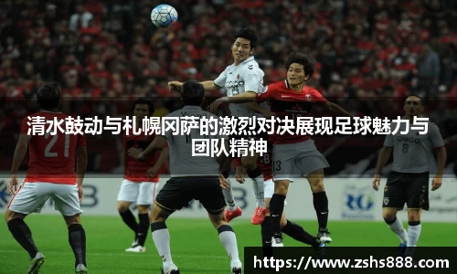 清水鼓动与札幌冈萨的激烈对决展现足球魅力与团队精神