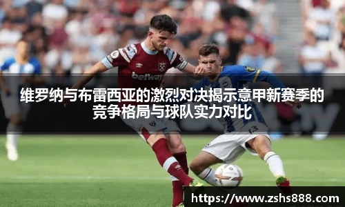 维罗纳与布雷西亚的激烈对决揭示意甲新赛季的竞争格局与球队实力对比