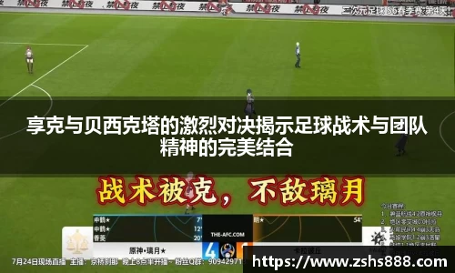 享克与贝西克塔的激烈对决揭示足球战术与团队精神的完美结合