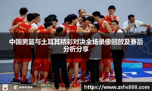 中国男篮与土耳其精彩对决全场录像回放及赛后分析分享
