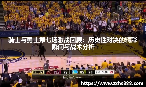 骑士与勇士第七场激战回顾：历史性对决的精彩瞬间与战术分析