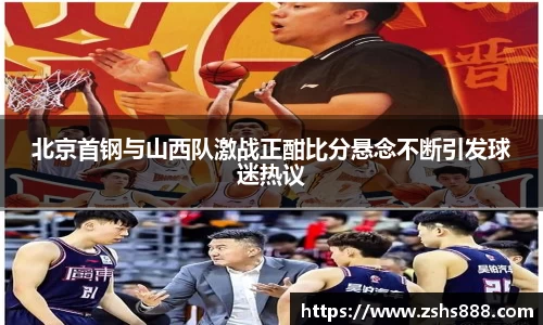 北京首钢与山西队激战正酣比分悬念不断引发球迷热议