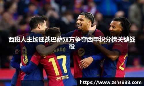 西班人主场迎战巴萨双方争夺西甲积分榜关键战役
