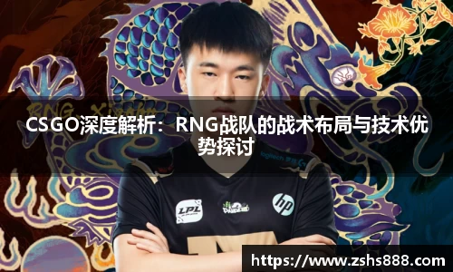 CSGO深度解析：RNG战队的战术布局与技术优势探讨