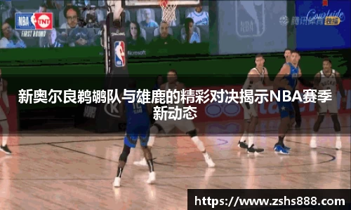 新奥尔良鹈鹕队与雄鹿的精彩对决揭示NBA赛季新动态