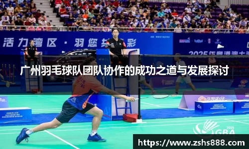 广州羽毛球队团队协作的成功之道与发展探讨