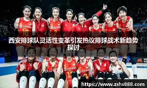 西安排球队灵活性变革引发热议排球战术新趋势探讨