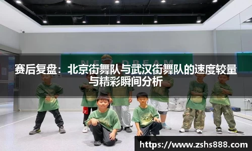 赛后复盘：北京街舞队与武汉街舞队的速度较量与精彩瞬间分析