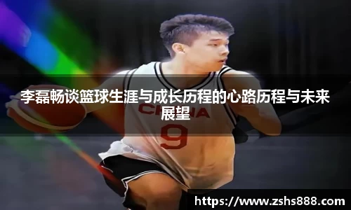 李磊畅谈篮球生涯与成长历程的心路历程与未来展望