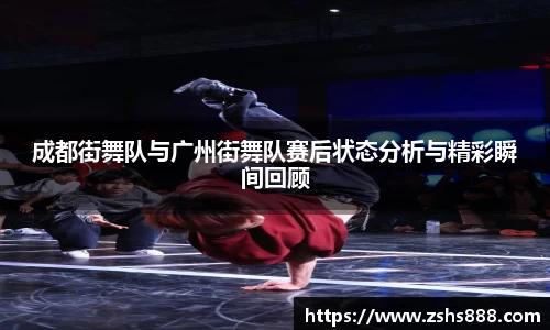 成都街舞队与广州街舞队赛后状态分析与精彩瞬间回顾