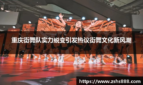 重庆街舞队实力蜕变引发热议街舞文化新风潮